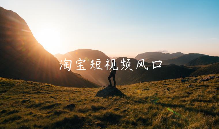 淘寶短視頻風(fēng)口